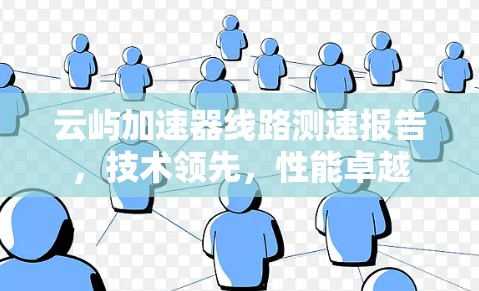 云屿加速器线路测速报告，技术领先，性能卓越