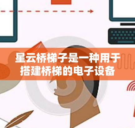 星云桥梯子是一种用于搭建桥梯的电子设备，通常支持移动端使用。以下是一步步的指南，帮助您在手机上使用星云桥梯子