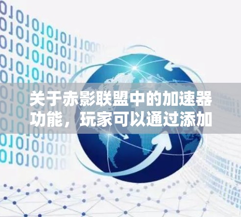 关于赤影联盟中的加速器功能，玩家可以通过添加加速器来提升移动速度。以下是关于加速器的一些信息