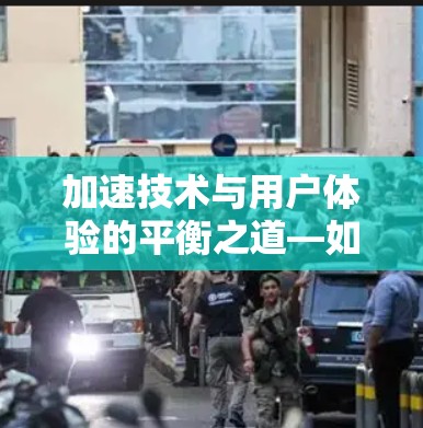 加速技术与用户体验的平衡之道—如何让网页速度更快