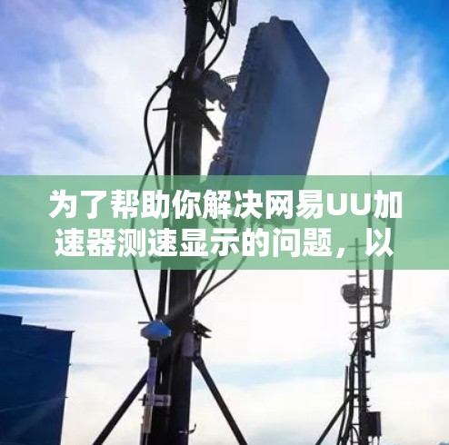 为了帮助你解决网易UU加速器测速显示的问题,以下是一些详细的步骤和建议