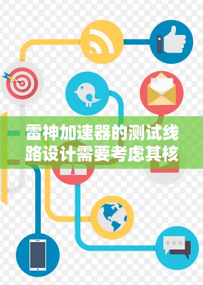 雷神加速器的测试线路设计需要考虑其核心功能、测试设备的配置和环境条件。以下是一个详细的步骤指南