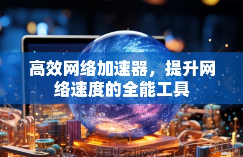 高效网络加速器，提升网络速度的全能工具
