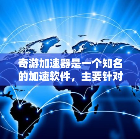 奇游加速器是一个知名的加速软件,主要针对游戏加速和加载速度提升。如果你指的是奇游加速器的国际版本,或者是在问如何在全球市场推广类似的服务,以下是一些相关信息和建议
