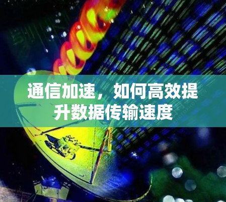 通信加速,如何高效提升数据传输速度