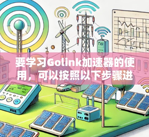 要学习Golink加速器的使用,可以按照以下步骤进行
