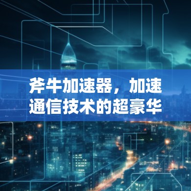 斧牛加速器，加速通信技术的超豪华配置