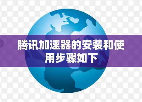 腾讯加速器的安装和使用步骤如下