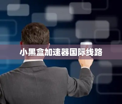 小黑盒加速器国际线路