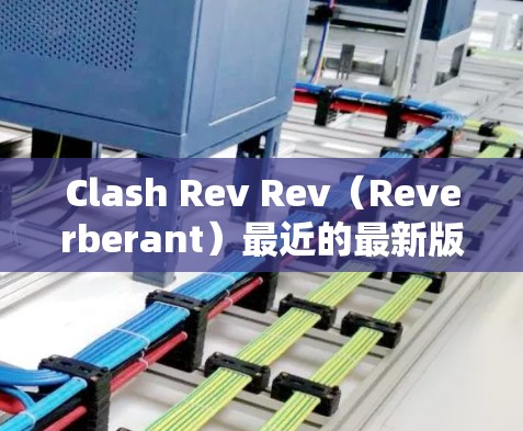Clash Rev Rev(Reverberant)最近的最新版本是 1.1。这个版本主要增加了增强现实(AR)功能,特别是在虚拟现实(VR)和增强现实(AR)体验方面。以下是该版本的主要更新点