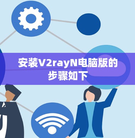 安装V2rayN电脑版的步骤如下