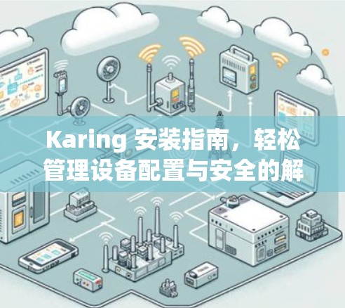 Karing 安装指南,轻松管理设备配置与安全的解决方案