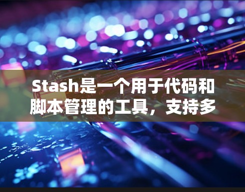 Stash是一个用于代码和脚本管理的工具,支持多种编程语言,旨在帮助开发者编辑、替换和维护代码块。以下是一个结构化的学习指南,帮助你全面掌握Stash