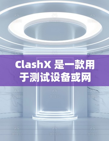 ClashX 是一款用于测试设备或网络设备的测试工具,主要用于查看设备的性能、连接状态以及网络连接的稳定性。以下是ClashX进行线路测试的基本步骤和方法