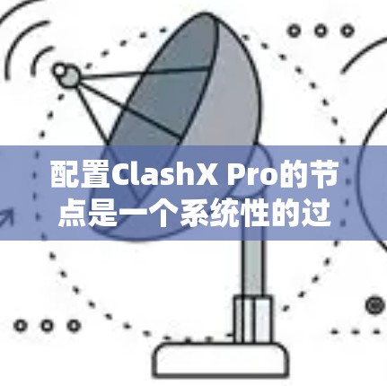 配置ClashX Pro的节点是一个系统性的过程,以下是一步步的说明 配置ClashX Pro的节点是一个系统性的过程,以下是一步步的说明