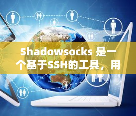 Shadowsocks 是一个基于SSH的工具，用于在网页和服务器之间传输数据。以下是一个详细的使用指南，帮助你高效地使用 Shadowsocks