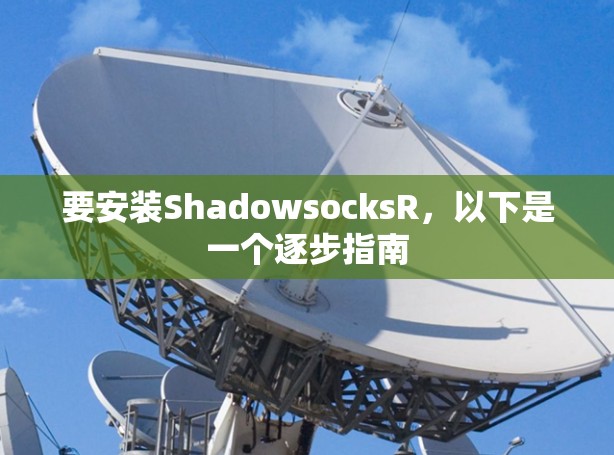 要安装ShadowsocksR,以下是一个逐步指南