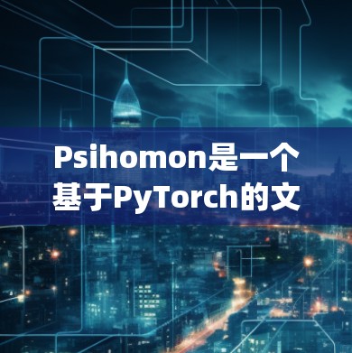 Psihomon是一个基于PyTorch的文本分析工具，广泛应用于自然语言处理领域。以下是使用Psihomon的详细步骤