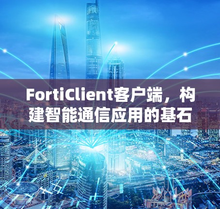 FortiClient客户端,构建智能通信应用的基石