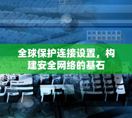 全球保护连接设置，构建安全网络的基石