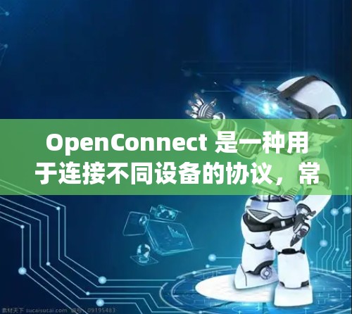 OpenConnect 是一种用于连接不同设备的协议，常用于物联网、边缘计算等领域。以下是 OpenConnect 的基本配置文件结构和内容