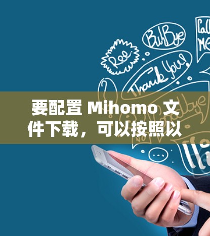 要配置 Mihomo 文件下载，可以按照以下步骤进行