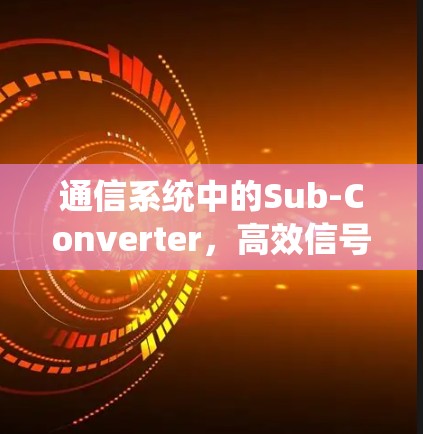 通信系统中的Sub-Converter,高效信号处理的解决方案