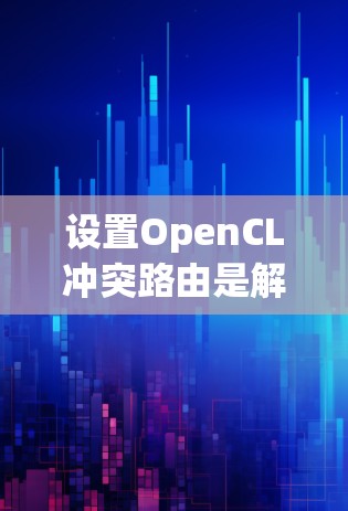 设置OpenCL冲突路由是解决网络协议冲突的常用方法。以下是详细的步骤指南