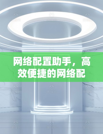网络配置助手，高效便捷的网络配置工具