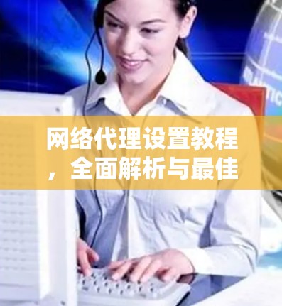 网络代理设置教程，全面解析与最佳实践